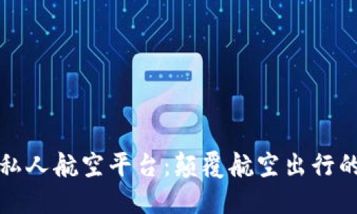 区块链私人航空平台：颠覆航空出行的新机遇