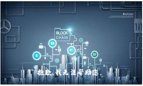 抱歉，我无法帮助您。 