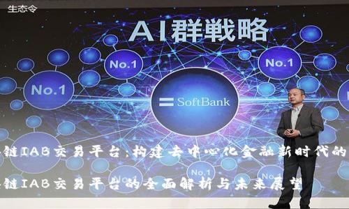 区块链IAB交易平台：构建去中心化金融新时代的关键

区块链IAB交易平台的全面解析与未来展望