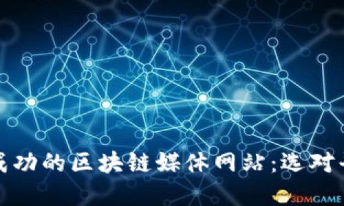 如何搭建一个成功的区块链媒体网站：选对平台与关键策略