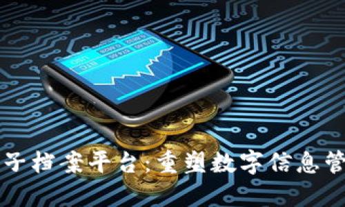 区块链电子档案平台：重塑数字信息管理的未来