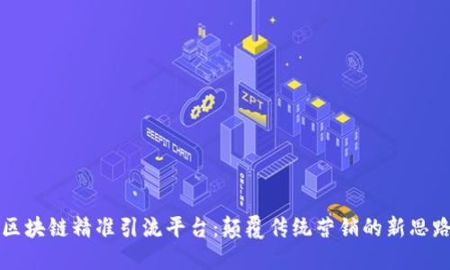 区块链精准引流平台：颠覆传统营销的新思路