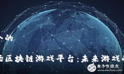 思考一个的

探索艾场区块链游戏平台：未来游戏的新维度