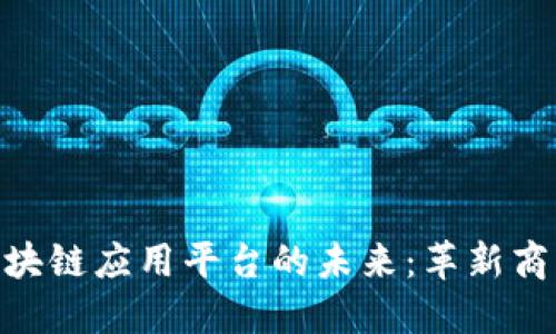 探索数字化区块链应用平台的未来：革新商业运作的关键