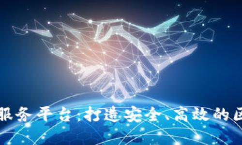 南道正区块链服务平台：打造安全、高效的区块链生态系统