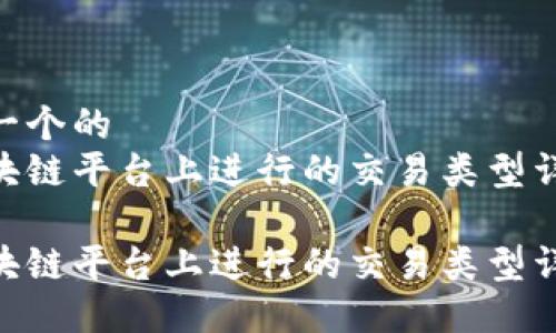 思考一个的  
在区块链平台上进行的交易类型详解  

在区块链平台上进行的交易类型详解