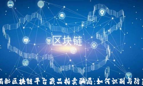 
揭秘区块链平台藏品拍卖骗局：如何识别与防范