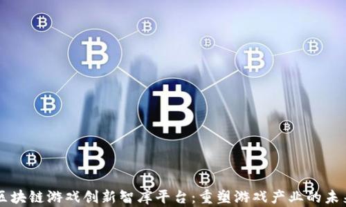 
区块链游戏创新智库平台：重塑游戏产业的未来