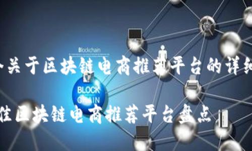 这里是一个关于区块链电商推荐平台的详细讨论框架：

2023年最佳区块链电商推荐平台盘点