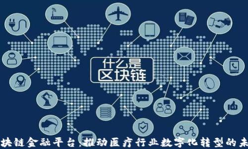 
医药区块链金融平台：推动医疗行业数字化转型的未来之路