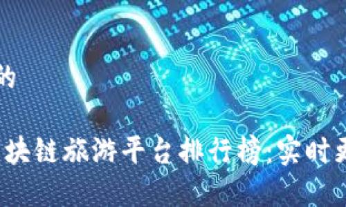 思考一个的  
```xml
2023年区块链旅游平台排行榜：实时更新与分析