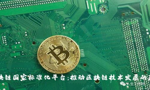区块链国家标准化平台：推动区块链技术发展的基石