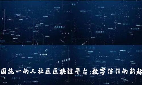 全国统一的人社区区块链平台：数字信任的新起点