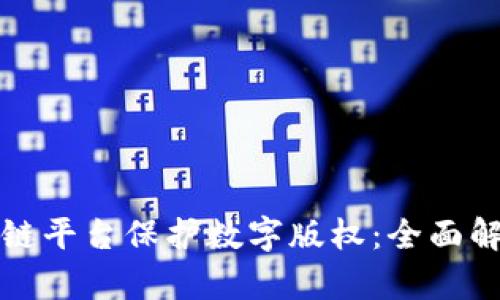 如何利用区块链平台保护数字版权：全面解析与实用指南