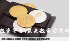区块链股票投资平台：未来投资方式的变革与机