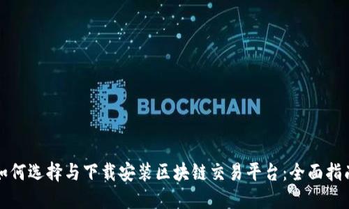 如何选择与下载安装区块链交易平台：全面指南