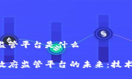 区块链政府监管平台是什么

探索区块链政府监管平台的未来：技术、挑战与应用