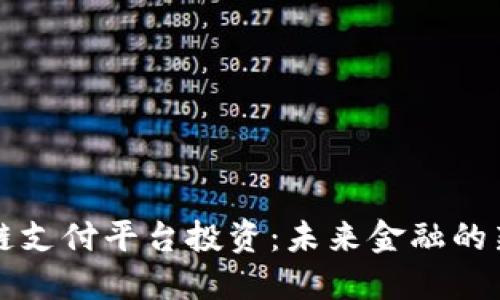 区块链支付平台投资：未来金融的新引擎