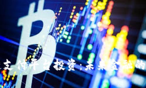 区块链支付平台投资：未来金融的新引擎