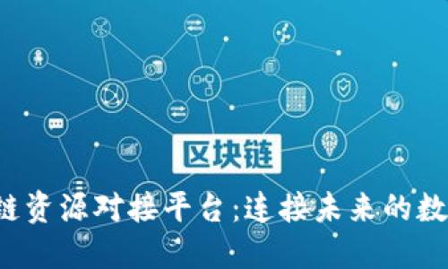 优质 区块链资源对接平台：连接未来的数字生态系统