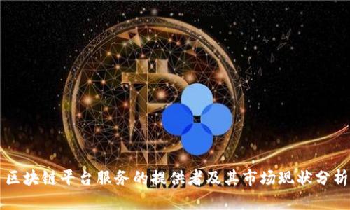 区块链平台服务的提供者及其市场现状分析
