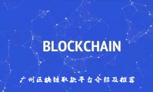 广州区块链取款平台介绍及推荐