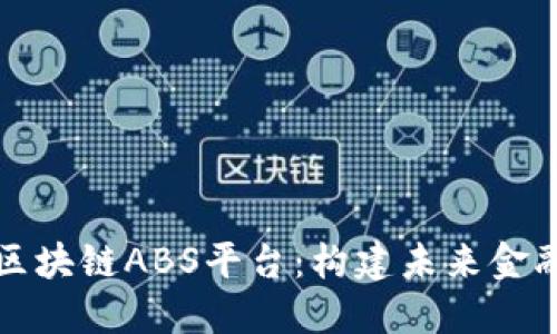 深入探索区块链ABS平台：构建未来金融的新生态