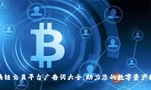 优质区块链交易平台广告词大全：助力您的数字资产投资之旅