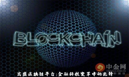 
高盛区块链平台：金融科技变革中的先锋