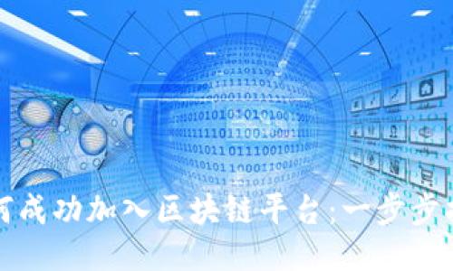 如何成功加入区块链平台：一步步指南