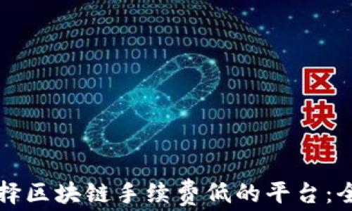 
如何选择区块链手续费低的平台：全面指南