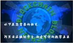 以下是您需要的格式：阿里云区块链平台：构建