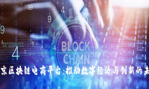 北京区块链电商平台：推动数字经济与创新的未来