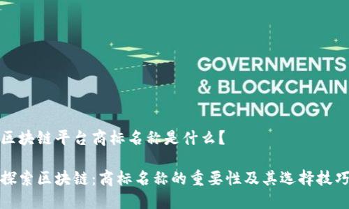 区块链平台商标名称是什么？

探索区块链：商标名称的重要性及其选择技巧
