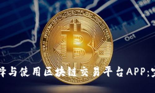 如何选择与使用区块链交易平台APP：完整指南