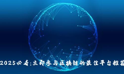 2025必看：立即参与区块链的最佳平台推荐