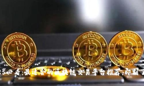 2025必看：最适合的区块链交易平台推荐，即刻了解！