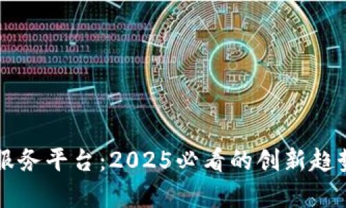 区块链自助服务平台：2025必看的创新趋势及应用解析