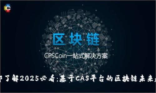 立即了解2025必看：基于CAS平台的区块链未来趋势