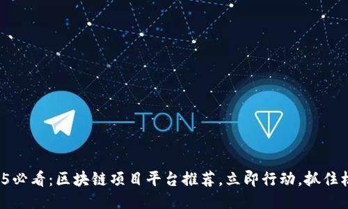2025必看：区块链项目平台推荐，立即行动，抓住机遇！