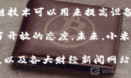 截至2023年，小米在区块链领域的努力相对较为谨慎，主要集中在智能硬件和物联网（IoT）与区块链技术的结合上。小米并没有推出专门的区块链平台，但它开始探索区块链应用，具体如下：

1. **小米区块链研究**：小米曾在其官方开发者论坛上表示对区块链技术的兴趣，并进行了相关的研究，尤其是在数据安全和隐私方面。

2. **与其他区块链企业合作**：小米在一些产品中可能会与区块链技术相关的企业合作，例如用区块链技术来加强其产品的安全性。

3. **物联网与区块链**：小米非常重视其物联网生态系统，因此在这一领域，区块链技术可以用来提高设备间的数据互通和安全性。

虽然小米目前没有专门的区块链平台，但其在技术探索和应用方向上依然展现出了开放的态度。未来，小米可能会根据市场需求和技术发展进一步加大对区块链技术的研究与应用。

如需进一步的信息，具体小米在区块链领域的最新动态，可以关注小米的官方新闻，以及各大财经新闻网站的相关报道。