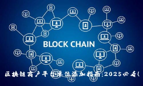 区块链商户平台单位添加指南：2025必看！