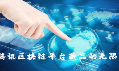 bianoti2025必看：解锁腾讯区块链平台藏品的无限可能，立即获取市场先机！
