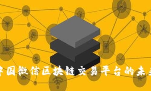 2025必看：中国微信区块链交易平台的未来趋势与潜力