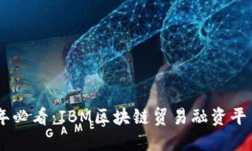 ziaoti2023年必看：IBM区块链贸易融资平台的未来展望