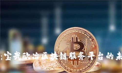 立即揭秘：宝武欧冶区块链服务平台的未来与机遇