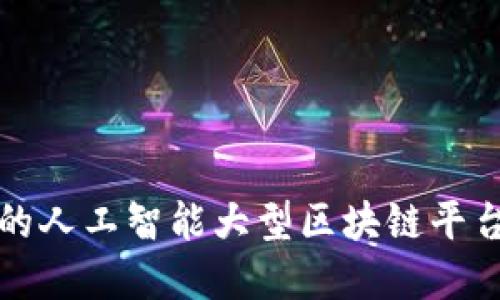 2025必看：构建未来的人工智能大型区块链平台，立即加入创新潮流！