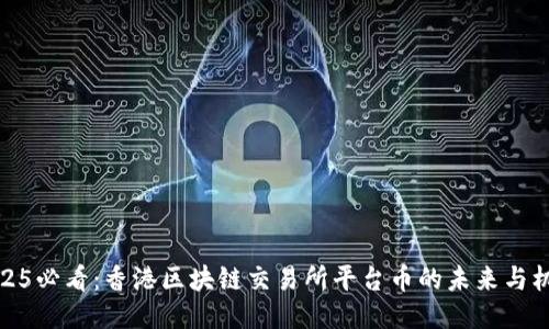 2025必看：香港区块链交易所平台币的未来与机遇