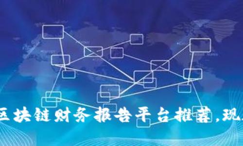 2025必看：区块链财务报告平台推荐，现在就来了解！