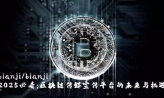 bianji/bianji2025必看：区块链传媒宣传平台的未来与